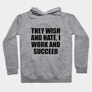 They wish and hate, I work and succeed Hoodie